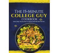The 15-Minute College Guy Cookbook: Quick, Cheap, and Easy Meals for Beginners Who Want Real Food Fast