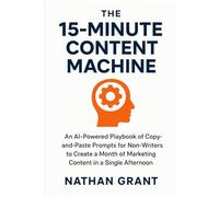 The 15-Minute Content Machine: An AI-Powered Playbook of Copy-and-Paste Prompts for Non-Writers to Create a Month of Marketing Content in a Single Afternoon.