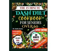 THE 15-MINUTE DASH DIET COOKBOOK FOR SENIORS OVER 60: Super Quick and Easy Inexpensive 5-Ingredient Recipes for Seniors Over 60 to Lower Blood Pressure, Boost Heart Health, and Enjoy Flavor.