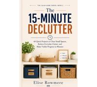 The 15-Minute Declutter: 60 Quick Projects to Clear Small Spaces, Reduce Everyday Clutter, and Make Visible Progress in Minutes (The Calm Home Series)