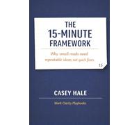 The 15-Minute Framework: Why small reads need repeatable ideas, not quick fixes (Work Clarity Playbooks)