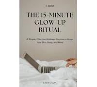 The 15-Minute Glow-Up Ritual: A Simple, Effective Wellness Routine to Boost Your Skin, Body, and Mind