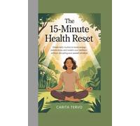 The 15-Minute Health Reset: Simple Daily Routines to Boost Energy, Reduce Stress, and Reclaim Your Wellness Without Disrupting Your Packed Schedule