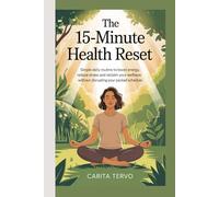 The 15-Minute Health Reset: Simple Daily Routines to Boost Energy, Reduce Stress, and Reclaim Your Wellness Without Disrupting Your Packed Schedule