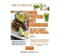 THE 15-MINUTE HIGH PROTEIN DIET COOKBOOK: for Busy Parents, College Students & Night Shift Workers 69+ Budget-Friendly Dishes to Build Lean Muscle, Burn Fat & Stay Energetic All Day VOLUME 1