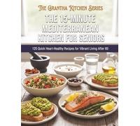 The 15-Minute Mediterranean Kitchen for Seniors: 125 Quick Heart-Healthy Recipes for Vibrant Living After 60 (The Grantha Kitchen Series)