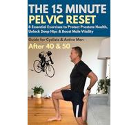 The 15-Minute Pelvic Reset: 8 Essential Exercises to Protect Prostate Health, Unlock Deep Hips & Boost Male Vitality. The Advanced Maintenance Guide ... Active Men After 40 and 50 (Active After 50)