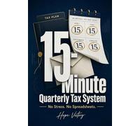 The 15-Minute Quarterly Tax System: A Simple Tax Guide for Small Business Owners and Freelancers to Maximize Deductions Without Stress or Spreadsheets