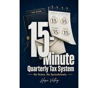 The 15-Minute Quarterly Tax System: A Simple Tax Guide for Small Business Owners and Freelancers to Maximize Deductions Without Stress or Spreadsheets