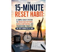 The 15-Minute Reset Habit: A Simple Daily System to Break Bad Patterns, Rebuild Motivation, and Transform Your Life in Just Minutes a Day