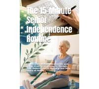 The 15-Minute Senior Independence Routine: Low-Impact Mobility Movements and Large-Print Brain Games to Reclaim Your Balance, Boost Memory, and Stay Sharp at Home