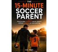 The 15-Minute Soccer Parent: How to raise confident soccer players without pressure or overcoaching