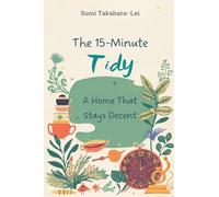 The 15-Minute Tidy: A Home That Stays Decent: Daily micro-routines to stop mess from taking over