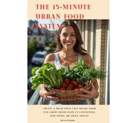 The 15 Minute Urban Food System: Create a High-Yield City Micro Farm and Grow Fresh Food in Containers, Balconies, or Small Spaces