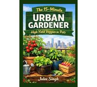 The 15-Minute Urban Gardener: High-Yield Veggies in Pots