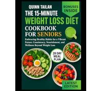 THE 15-MINUTE WEIGHT LOSS DIET COOKBOOK FOR SENIORS: Embracing Healthy Habits for a Vibrant Future: Consistency, Nourishment, and Wellness Beyond Weight Loss
