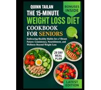 THE 15-MINUTE WEIGHT LOSS DIET COOKBOOK FOR SENIORS: Embracing Healthy Habits for a Vibrant Future: Consistency, Nourishment, and Wellness Beyond Weight Loss