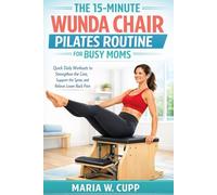 THE 15-MINUTE WUNDA CHAIR PILATES ROUTINE FOR BUSY MOMS: Quick Daily Workouts to Strengthen the Core, Support the Spine, and Relieve Lower Back Pain
