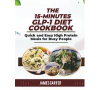 THE 15-MINUTES GLP-1 DIET COOKBOOK: Quick and Easy High Protein Meals for Busy People