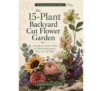 The 15-Plant Backyard Cut Flower Garden: A Simple 4 x 20-Foot Plan for Weekend Bouquets That Last All Week: 3 (The Backyard Garden Series)