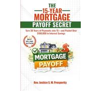 THE 15-YEAR MORTGAGE PAYOFF SECRET: Turn 30 Years of Payments into 15-and Pocket Over $100,000 in Interest Savings