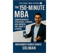 The 150-Minute MBA: Comprehensive Strategies, Finance, and Growth for Today’s Leaders (The Mini-MBA Series)
