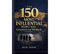 The 150 Most Influential People Who Changed the World: The Complete Biography Collection of the Most Influential People in World History, Featuring ... Innovators, Thinkers, and Cultural Icons