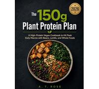 The 150g Plant Protein Plan: A High-Protein Vegan Cookbook to Hit Peak Daily Macros with Beans, Lentils, and Whole Foods