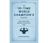 The 16-Time World Champion's Biography: How John Cena Became the Face of WWE (Biographies of WWE Wrestling Champions and Hall of Famers)