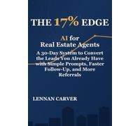 The 17% Edge: AI for Real Estate Agents: A 30-Day System to Convert the Leads You Already Have with Simple Prompts, Faster Follow-Up, and More Referrals.