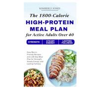 The 1800-Calorie High-Protein Meal Plan for Active Adults Over 40: Easy Macro-Friendly Recipes and a 28-Day Meal Plan for Strength, Steady Energy, and Lasting Fullness