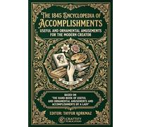 The 1845 Encyclopedia of Accomplishments: Useful and Ornamental Amusements for the Modern Creator:The Hand-Book of Useful and Ornamental Amusements ... (The Library of Self-Sufficiency)