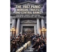 The 1907 Panic: Morgan, Trusts, and Central Banks: Contagion, Liquidity, and Central Banking in the Gilded Age, 1907-1913