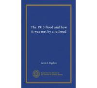 The 1913 flood and how it was met by a railroad