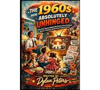 The 1960s Were Absolutely Unhinged: The True Stories Behind the Events That Changed Movies, Television, and American Culture Forever (Decades)
