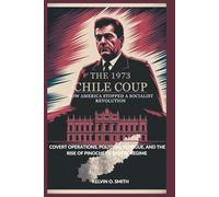 The 1973 Chile Coup: How America Stopped a Socialist Revolution: Covert Operations, Political Intrigue, and the Rise of Pinochet’s Brutal Regime (discover something new everyday)