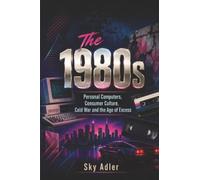 The 1980s: Personal Computers, Consumer Culture, Cold War and the Age of Excess (The Decades That Made the Modern World)