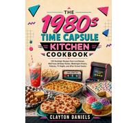 The 1980s Time Capsule Kitchen Cookbook: 150 Nostalgic Recipes from Lunchboxes, Mall Food, Birthday Parties, Weeknight Dinners, Potlucks, TV Nights, and After-School Snacks