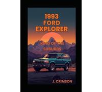 THE 1993 FORD EXPLORER, KING OF THE SUBURBS: The Outrageously Complete, Gloriously Detailed, and Occasionally Hilarious History of the 1993 Ford Explorer