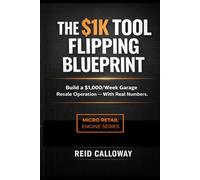 The $1k Tool Flipping Blueprint: Build $1,000/Week Garage Resale Business with Real Numbers (The $1k Blueprint - Micro-Retail Engine Series)