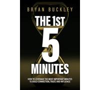 The 1st 5 Minutes: How to Leverage the Most Important Minutes to Build Connection, Trust, and Influence