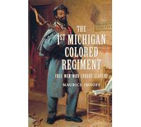 The 1st Michigan Colored Regiment: Free Men Who Fought Slavery (Civil War)