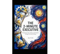 THE 2-MINUTE EXECUTIVE Reclaiming Time, Clarity, and Freedom Through Pre-Set Life Rules (Hard Life Problems Worth Solving)