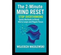 The 2-Minute Mind Reset: Stop Overthinking: Quick Methods to Break Worry Loops and Regain Focus