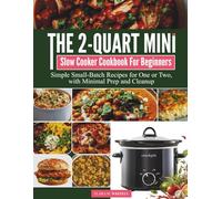 The 2-Quart Mini Slow Cooker Cookbook for Beginners: Simple Small-Batch Recipes for One or Two, with Minimal Prep and Cleanup