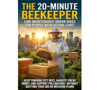 The 20-Minute Beekeeper: Low-Maintenance Urban Hives for People with Actual Lives: Keep Thriving City Bees, Harvest Fresh Honey, and Support Pollinators-Without Quitting Your Job or Weekend Plans