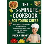 THE 20-MINUTE COOKBOOK FOR YOUNG CHEFS: Super Quick & Easy Recipes for Young Chefs: Delicious, Time-Saving Meals for Busy Kids to Cook in 20 Minutes!