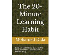 The 20-Minute Learning Habit: Build Any Skill Without Burnout: The LEVEL-LOOP-LIFT Method in Just 20 Minutes a Day