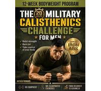 The 20-Minute Military Calisthenics Challenge for Men: 12-Week Bodyweight Program to Build Strength, Burn Fat, and Take Control of Your Body - No ... to Advanced, with 50+ Illustrated Exercises