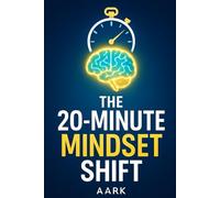 The 20-Minute Mindset Shift: The Busy Professional's Guide to Integrating Quick, Impactful Mental Exercises into the Workday